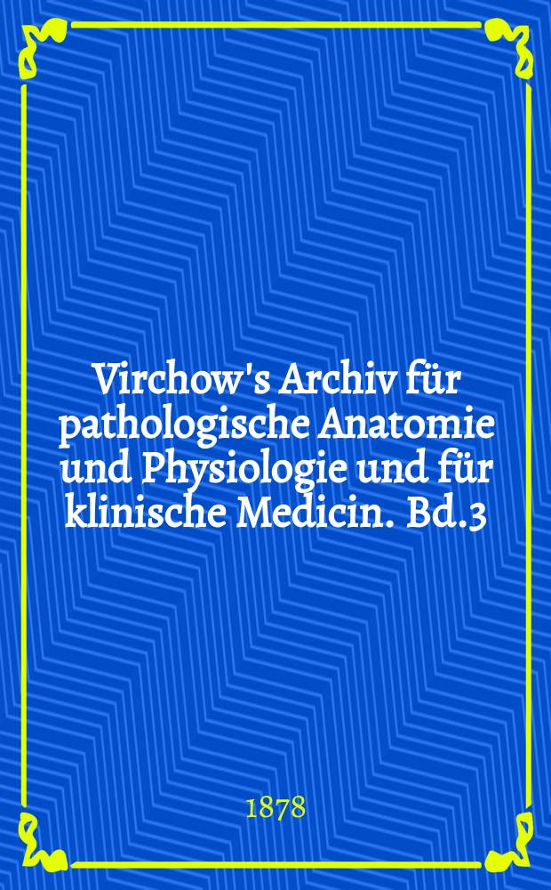 Virchow's Archiv für pathologische Anatomie und Physiologie und für klinische Medicin. Bd.3(73), H.3