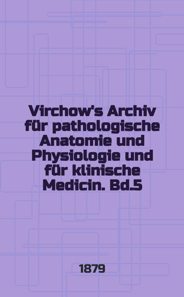 Virchow's Archiv für pathologische Anatomie und Physiologie und für klinische Medicin. Bd.5(75), H.4