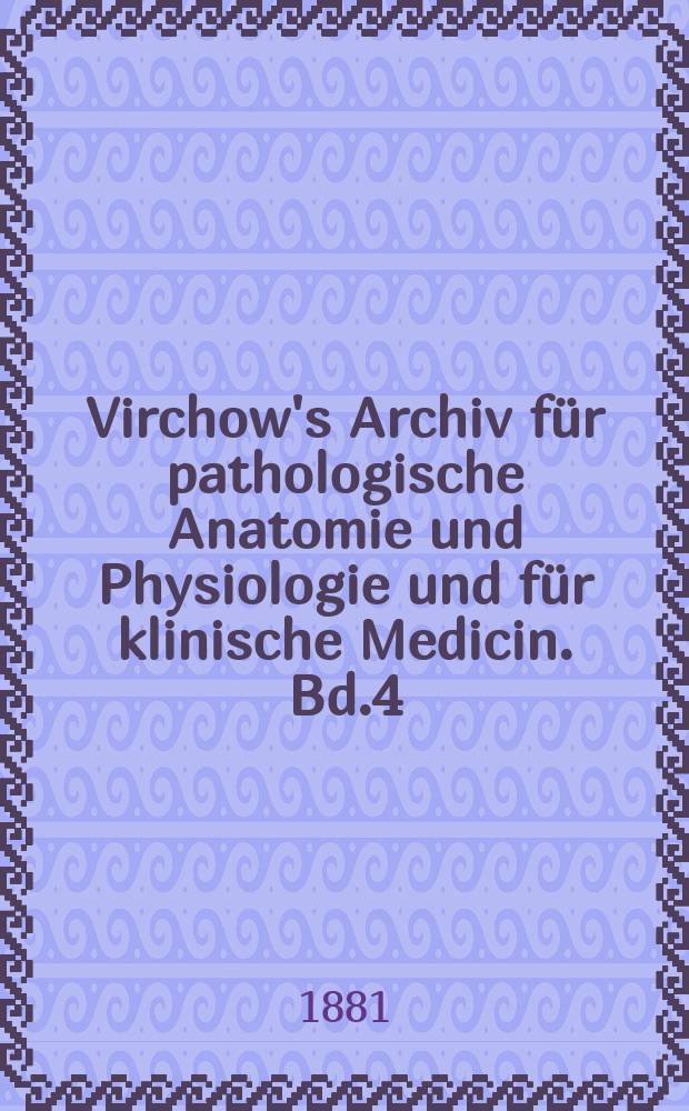 Virchow's Archiv für pathologische Anatomie und Physiologie und für klinische Medicin. Bd.4(84), H.1