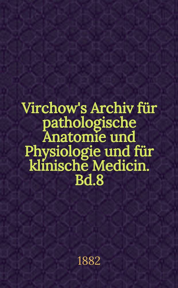 Virchow's Archiv für pathologische Anatomie und Physiologie und für klinische Medicin. Bd.8(88), H.1