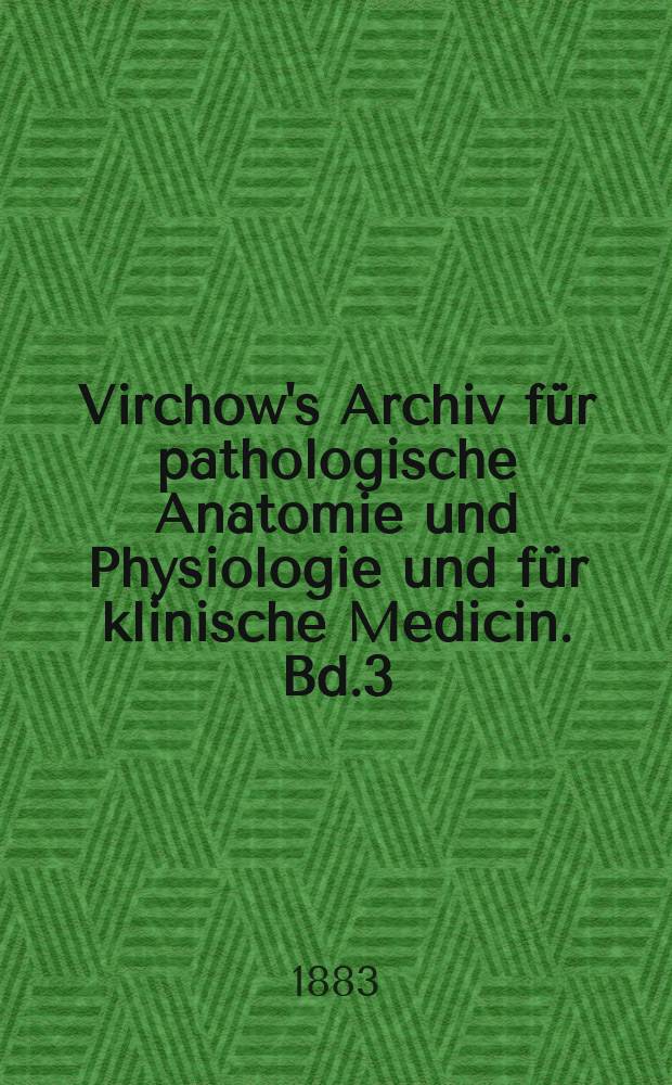 Virchow's Archiv für pathologische Anatomie und Physiologie und für klinische Medicin. Bd.3(93), H.1