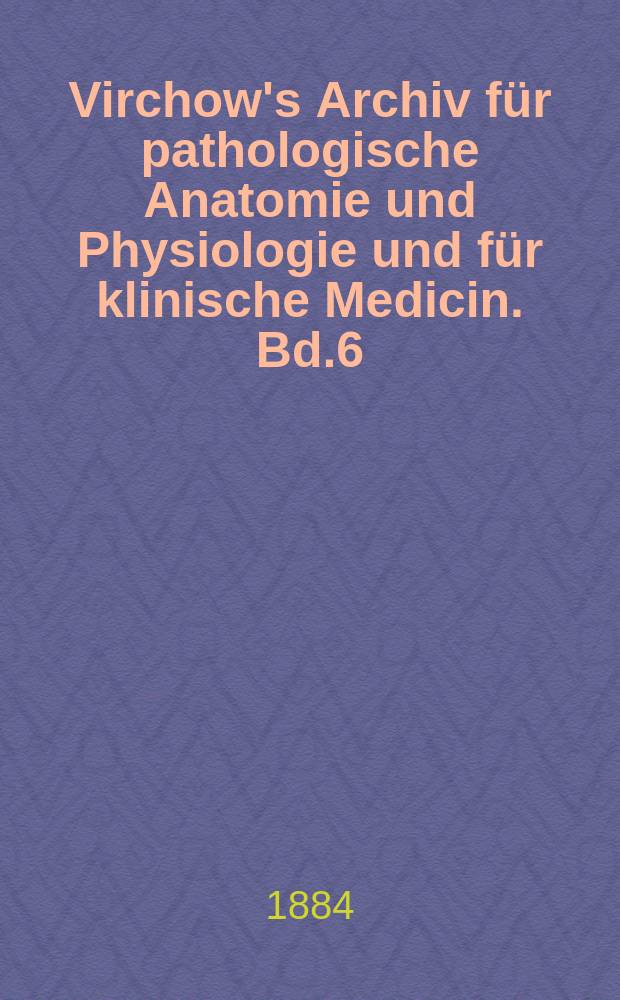 Virchow's Archiv für pathologische Anatomie und Physiologie und für klinische Medicin. Bd.6(96), H.2