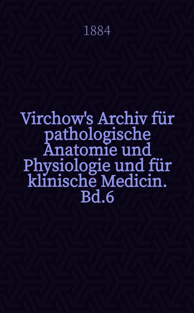 Virchow's Archiv f&uuml;r pathologische Anatomie und Physiologie und f&uuml;r klinische Medicin. Bd.6(96), H.3