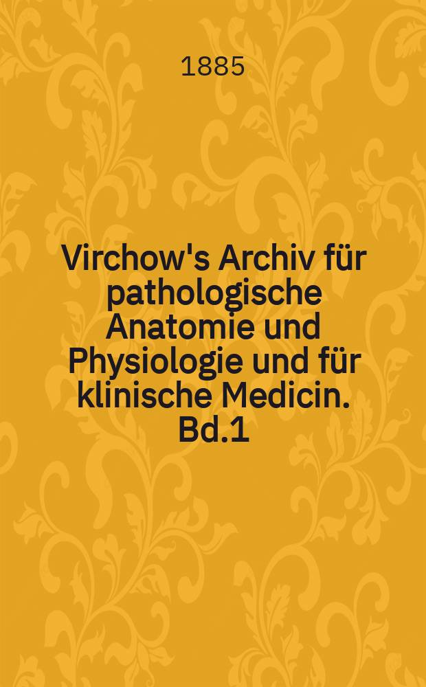 Virchow's Archiv für pathologische Anatomie und Physiologie und für klinische Medicin. Bd.1(101), H.1