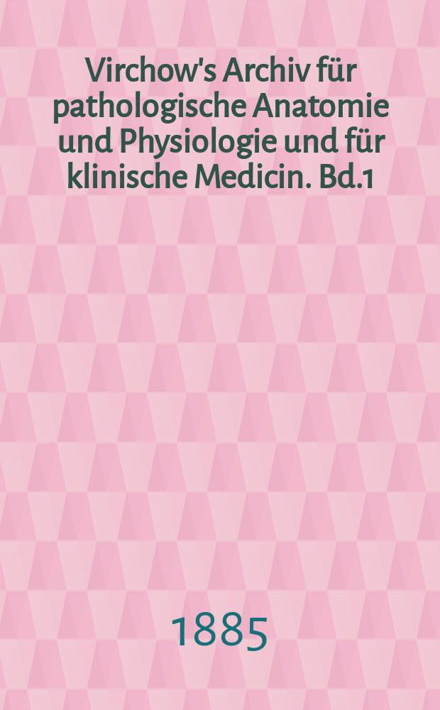 Virchow's Archiv für pathologische Anatomie und Physiologie und für klinische Medicin. Bd.1(101), H.3