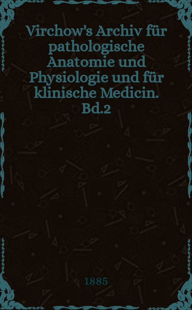 Virchow's Archiv für pathologische Anatomie und Physiologie und für klinische Medicin. Bd.2(102), H.2