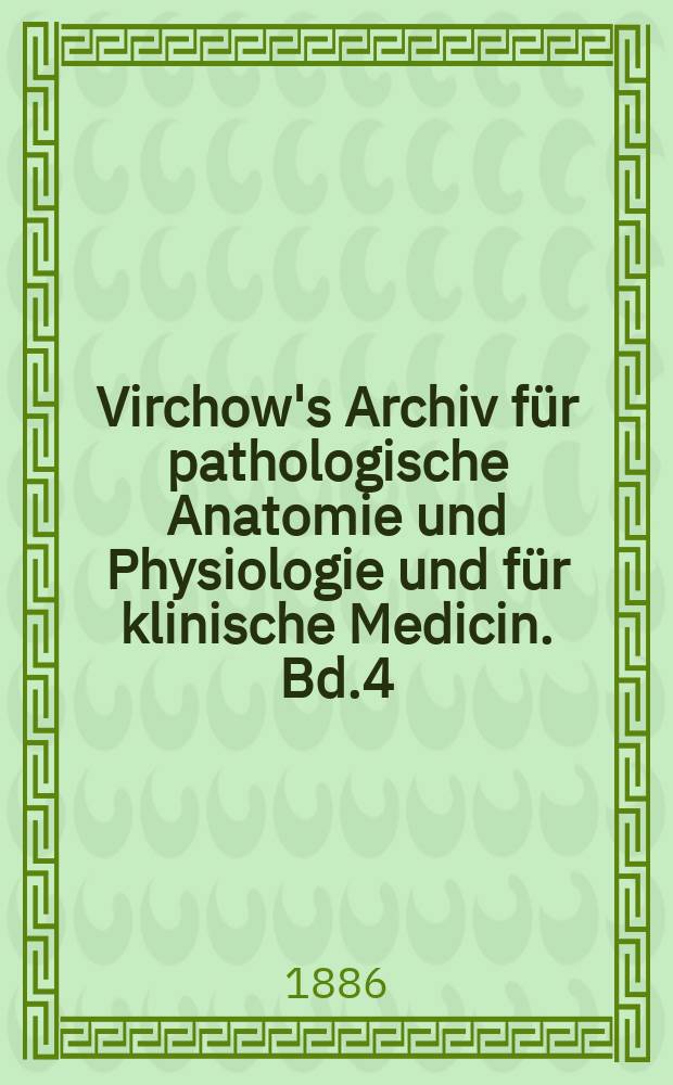 Virchow's Archiv für pathologische Anatomie und Physiologie und für klinische Medicin. Bd.4(104), H.1