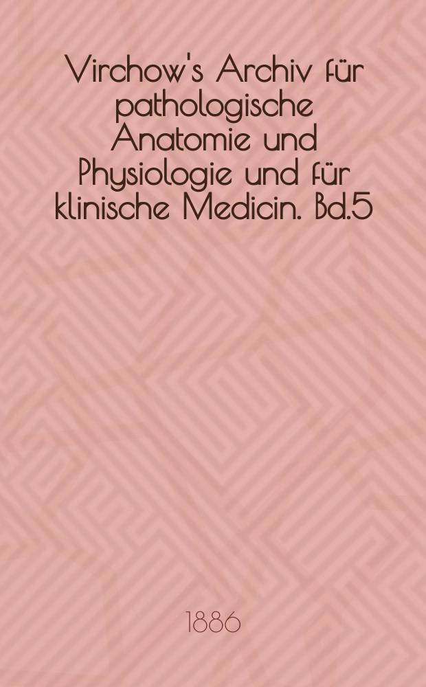 Virchow's Archiv für pathologische Anatomie und Physiologie und für klinische Medicin. Bd.5(105), H.1