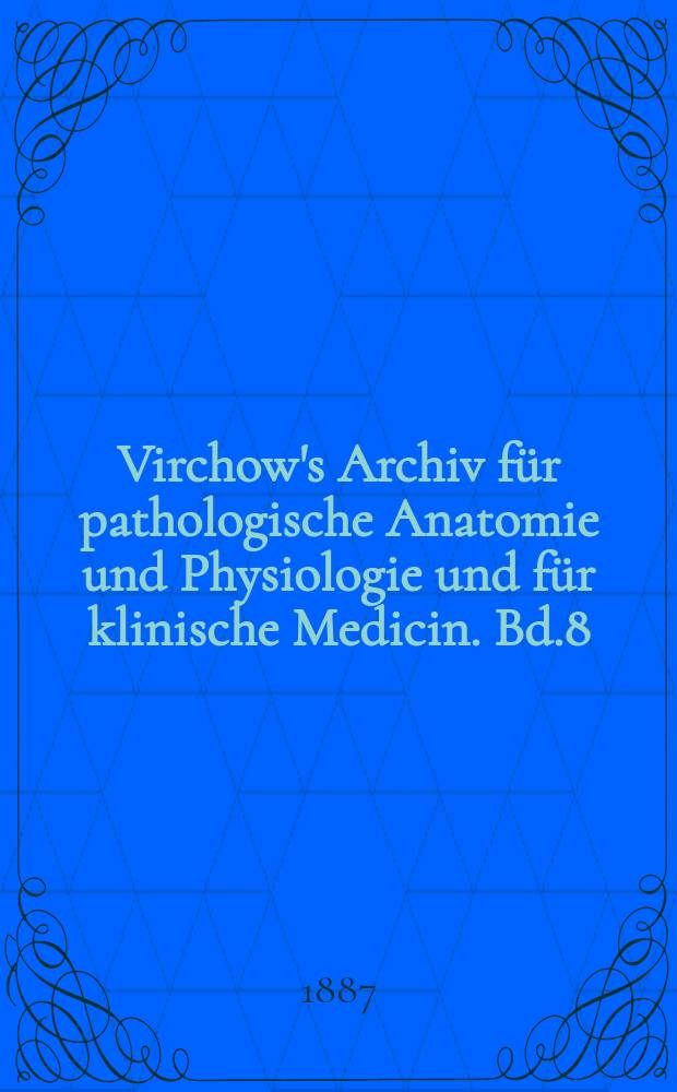 Virchow's Archiv für pathologische Anatomie und Physiologie und für klinische Medicin. Bd.8(108), H.1