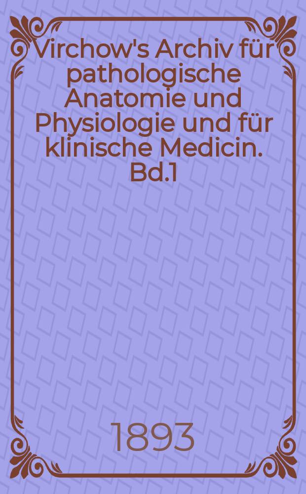 Virchow's Archiv für pathologische Anatomie und Physiologie und für klinische Medicin. Bd.1(131), H.3