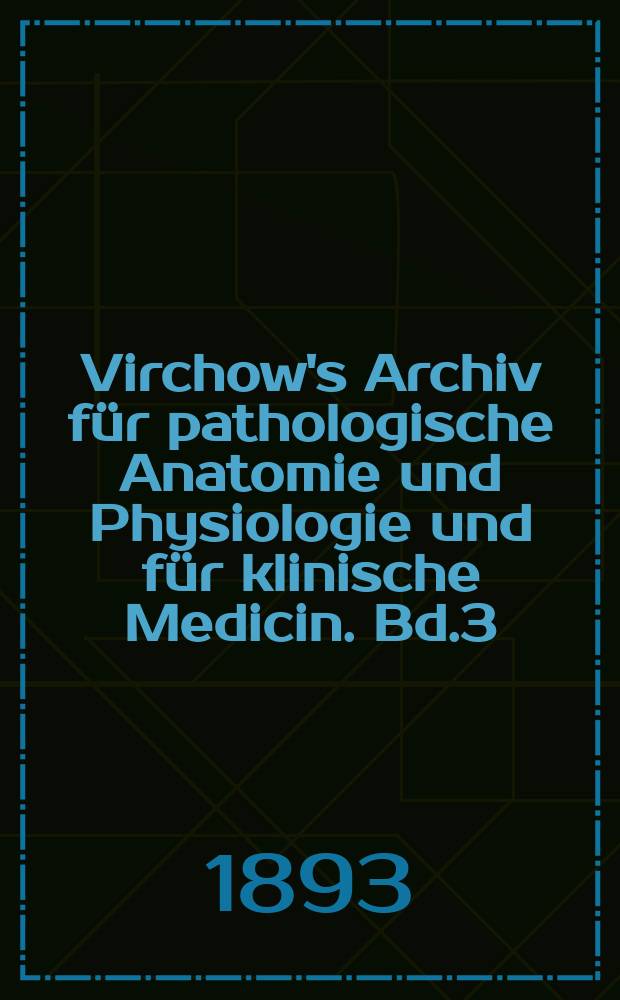 Virchow's Archiv für pathologische Anatomie und Physiologie und für klinische Medicin. Bd.3(133), H.2