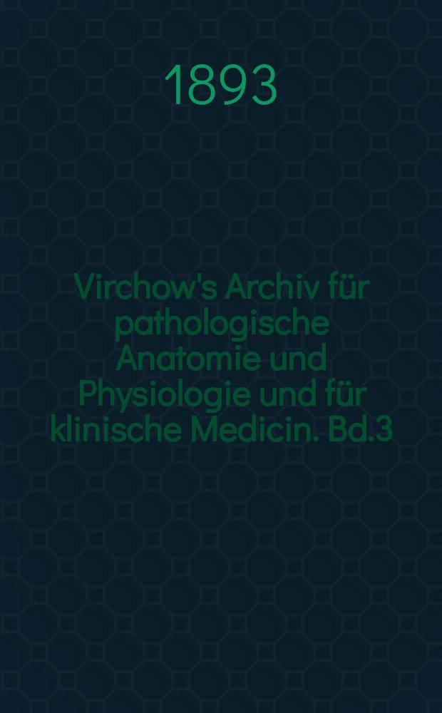 Virchow's Archiv für pathologische Anatomie und Physiologie und für klinische Medicin. Bd.3(133), H.3