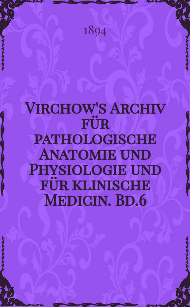 Virchow's Archiv für pathologische Anatomie und Physiologie und für klinische Medicin. Bd.6(136), H.2