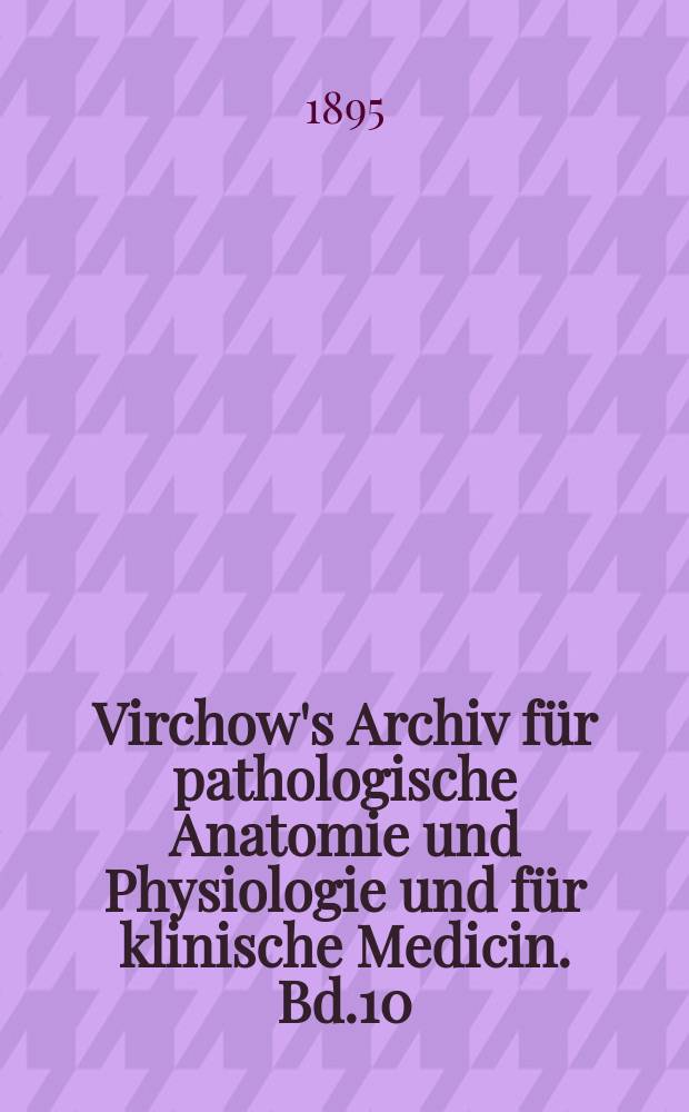 Virchow's Archiv für pathologische Anatomie und Physiologie und für klinische Medicin. Bd.10(140), H.1
