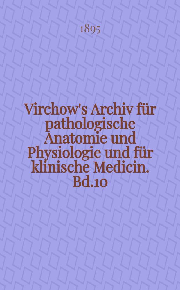 Virchow's Archiv für pathologische Anatomie und Physiologie und für klinische Medicin. Bd.10(140), H.2