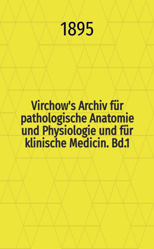 Virchow's Archiv für pathologische Anatomie und Physiologie und für klinische Medicin. Bd.1(141), H.1
