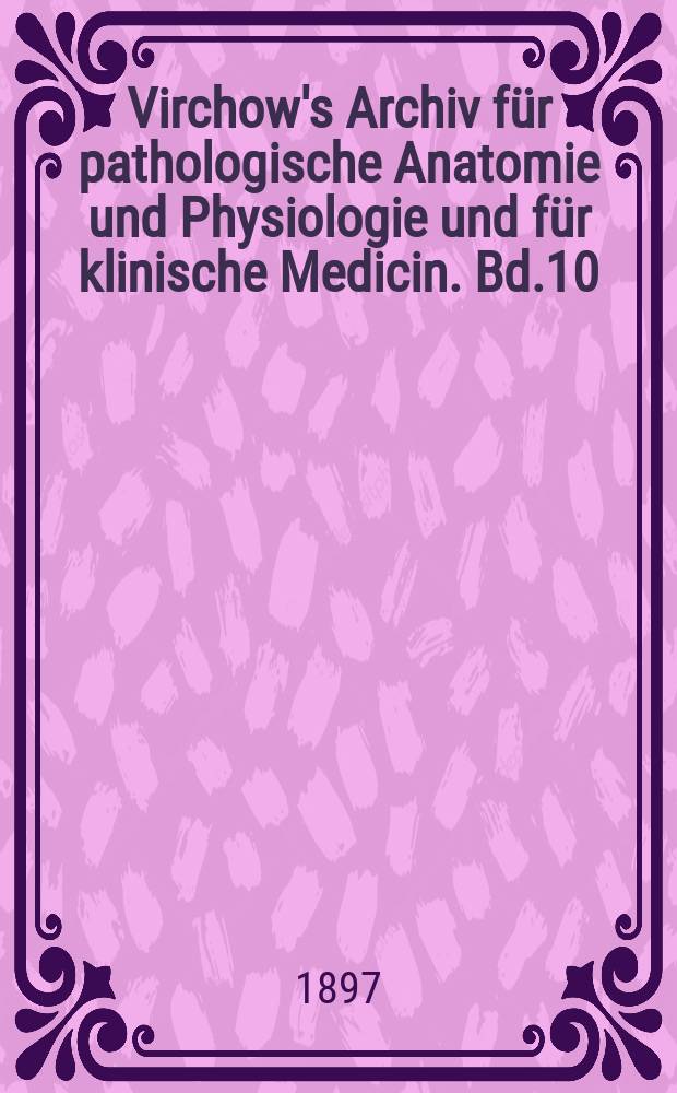 Virchow's Archiv für pathologische Anatomie und Physiologie und für klinische Medicin. Bd.10(150), H.1