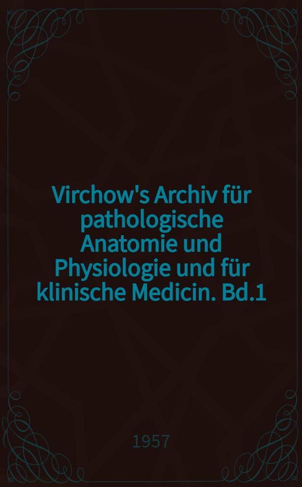 Virchow's Archiv für pathologische Anatomie und Physiologie und für klinische Medicin. Bd.1(11), H.1