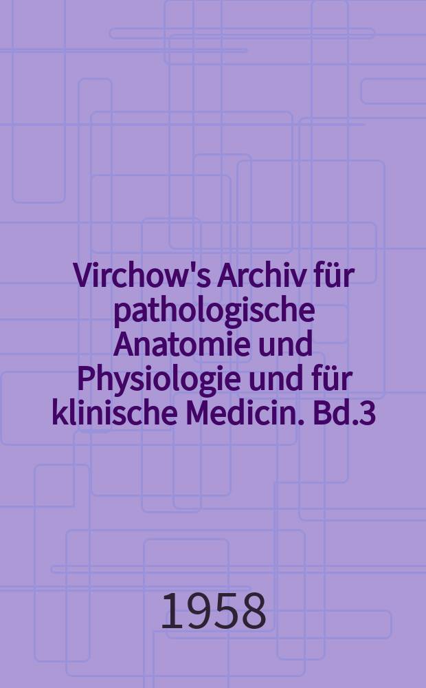 Virchow's Archiv für pathologische Anatomie und Physiologie und für klinische Medicin. Bd.3(13), H.4