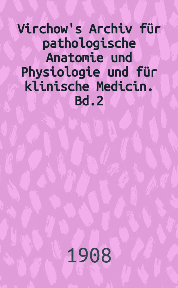 Virchow's Archiv für pathologische Anatomie und Physiologie und für klinische Medicin. Bd.2(192), H.1