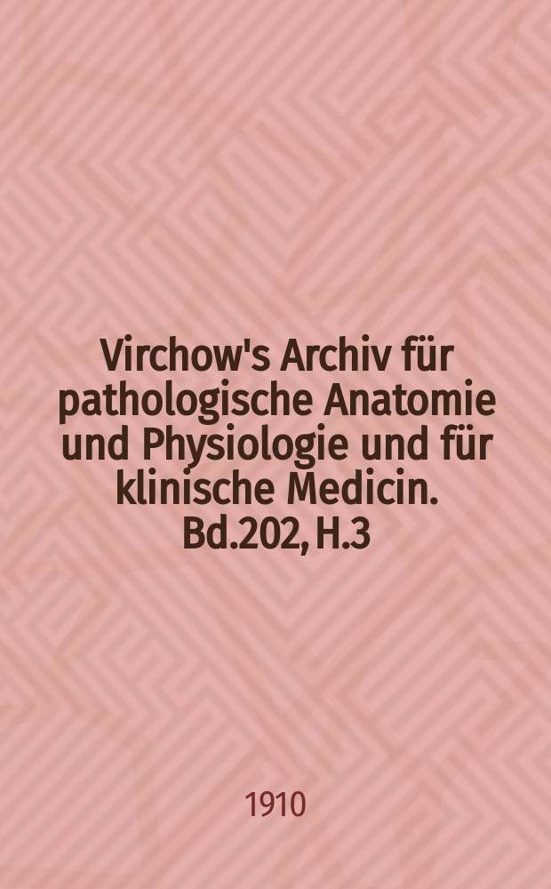 Virchow's Archiv für pathologische Anatomie und Physiologie und für klinische Medicin. Bd.202, H.3