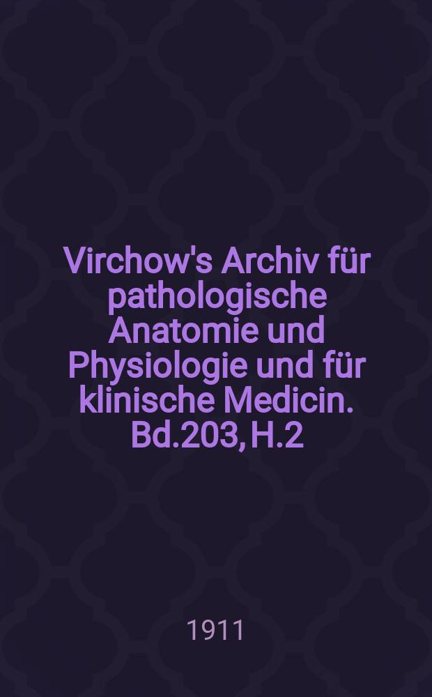 Virchow's Archiv für pathologische Anatomie und Physiologie und für klinische Medicin. Bd.203, H.2