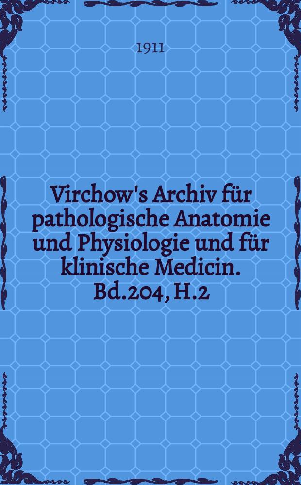 Virchow's Archiv für pathologische Anatomie und Physiologie und für klinische Medicin. Bd.204, H.2