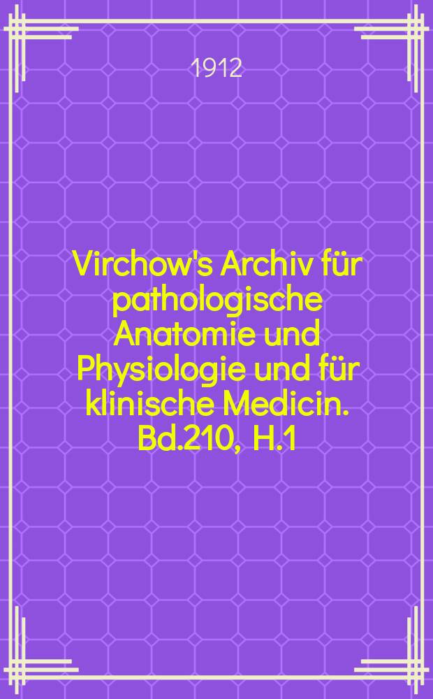 Virchow's Archiv für pathologische Anatomie und Physiologie und für klinische Medicin. Bd.210, H.1