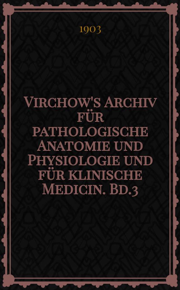 Virchow's Archiv für pathologische Anatomie und Physiologie und für klinische Medicin. Bd.3(173), H.3