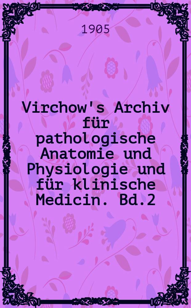 Virchow's Archiv für pathologische Anatomie und Physiologie und für klinische Medicin. Bd.2(182), H.1