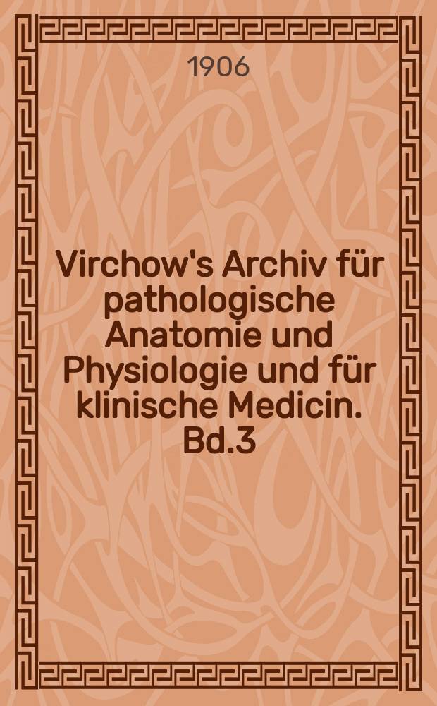 Virchow's Archiv für pathologische Anatomie und Physiologie und für klinische Medicin. Bd.3(183), H.1