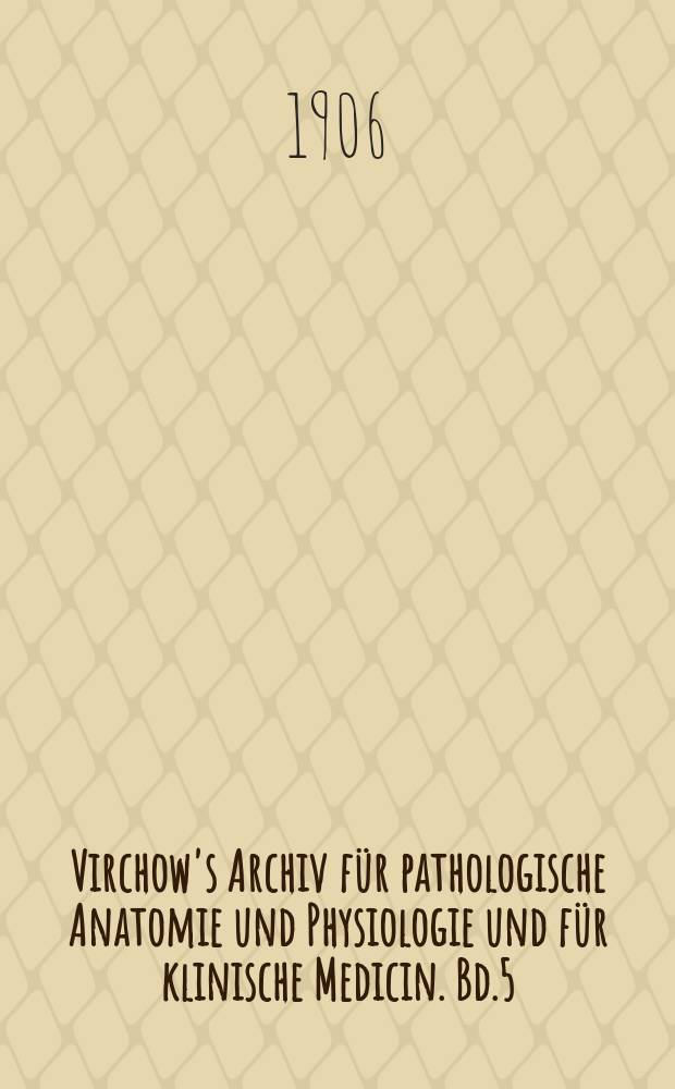 Virchow's Archiv für pathologische Anatomie und Physiologie und für klinische Medicin. Bd.5(185), H.1