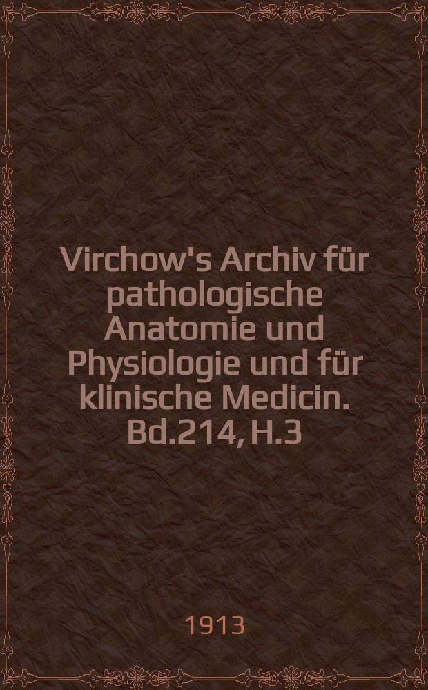 Virchow's Archiv für pathologische Anatomie und Physiologie und für klinische Medicin. Bd.214, H.3