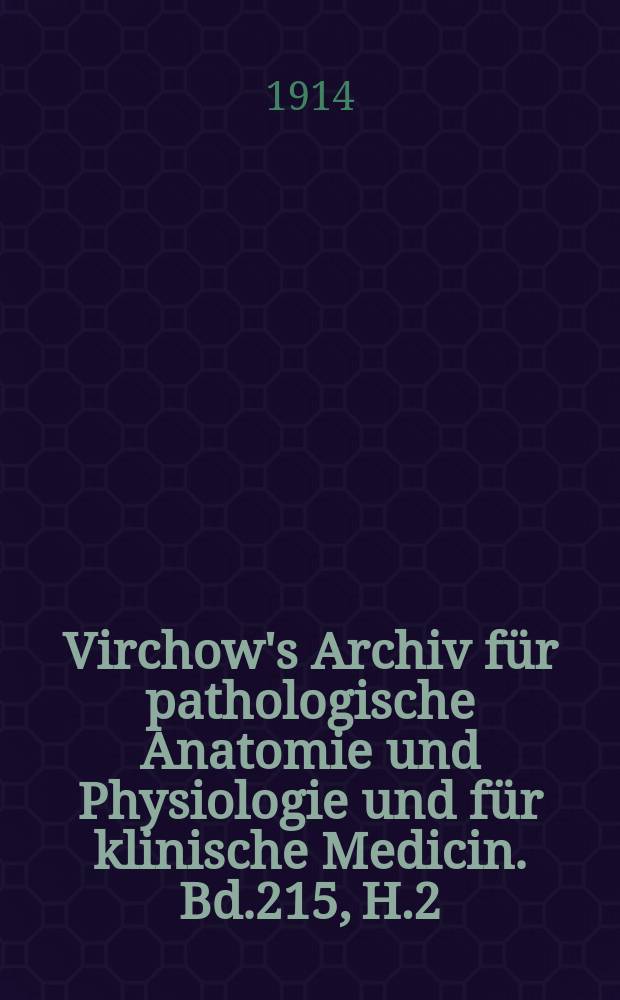 Virchow's Archiv für pathologische Anatomie und Physiologie und für klinische Medicin. Bd.215, H.2
