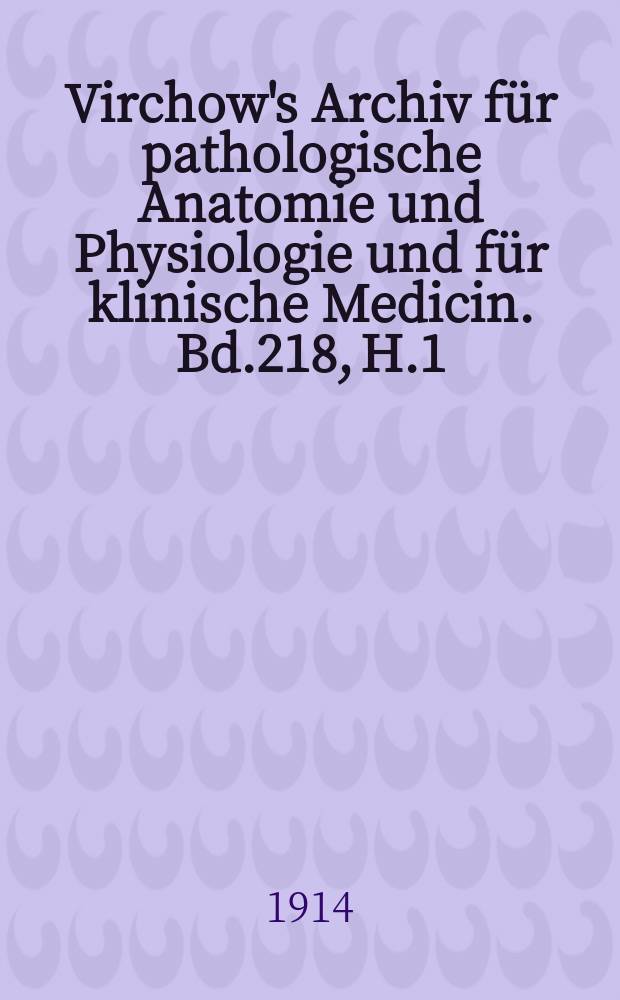 Virchow's Archiv für pathologische Anatomie und Physiologie und für klinische Medicin. Bd.218, H.1