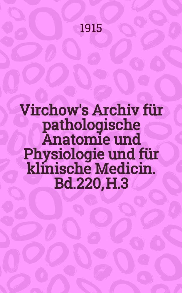 Virchow's Archiv für pathologische Anatomie und Physiologie und für klinische Medicin. Bd.220, H.3