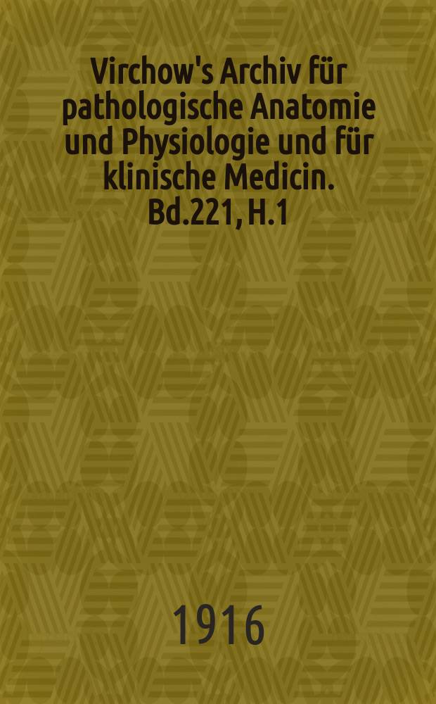 Virchow's Archiv für pathologische Anatomie und Physiologie und für klinische Medicin. Bd.221, H.1