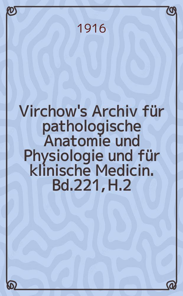 Virchow's Archiv für pathologische Anatomie und Physiologie und für klinische Medicin. Bd.221, H.2