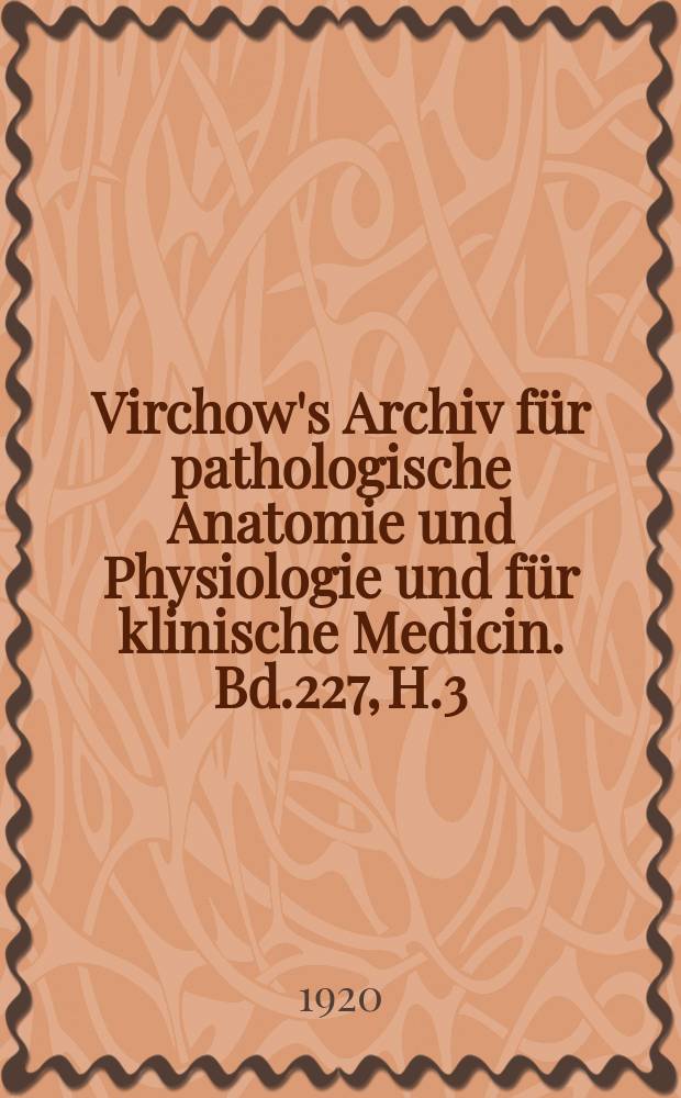 Virchow's Archiv für pathologische Anatomie und Physiologie und für klinische Medicin. Bd.227, H.3
