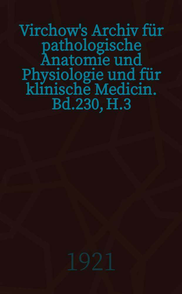 Virchow's Archiv für pathologische Anatomie und Physiologie und für klinische Medicin. Bd.230, H.3