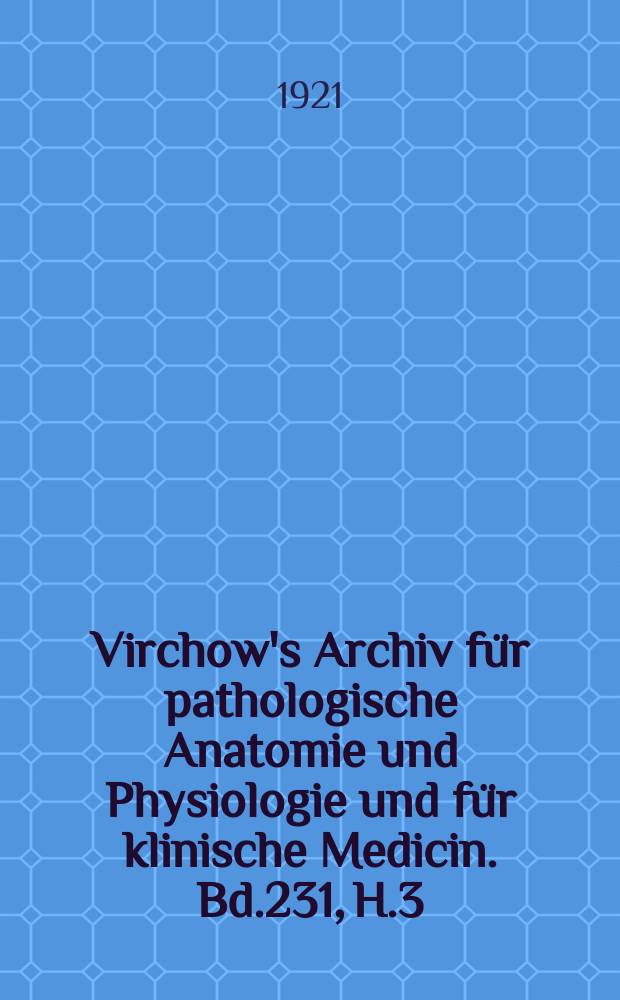 Virchow's Archiv für pathologische Anatomie und Physiologie und für klinische Medicin. Bd.231, H.3