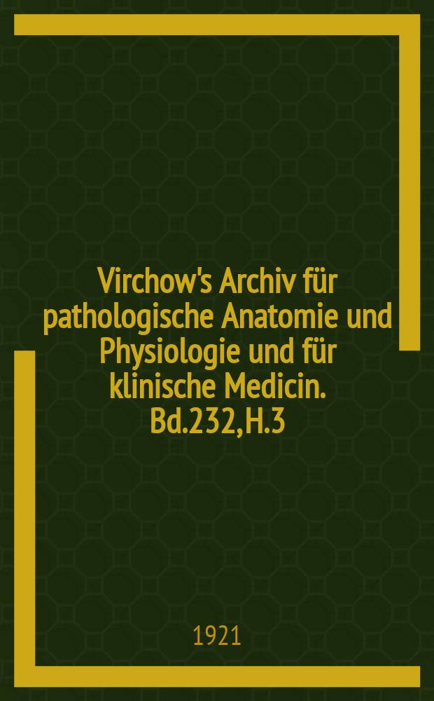 Virchow's Archiv für pathologische Anatomie und Physiologie und für klinische Medicin. Bd.232, H.3