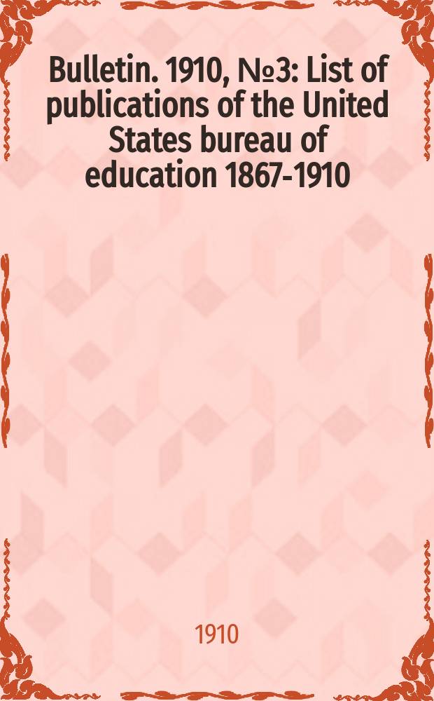 Bulletin. 1910, №3 : List of publications of the United States bureau of education 1867-1910