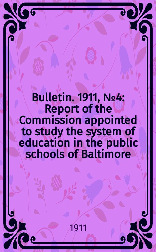 Bulletin. 1911, №4 : Report of the Commission appointed to study the system of education in the public schools of Baltimore