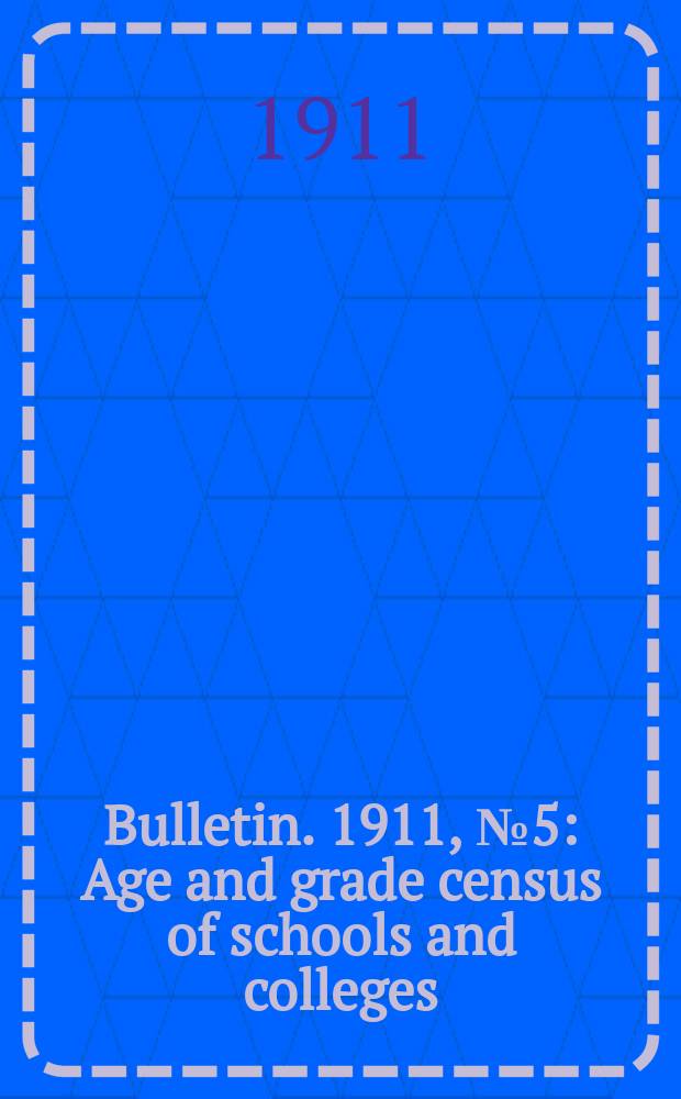 Bulletin. 1911, №5 : Age and grade census of schools and colleges