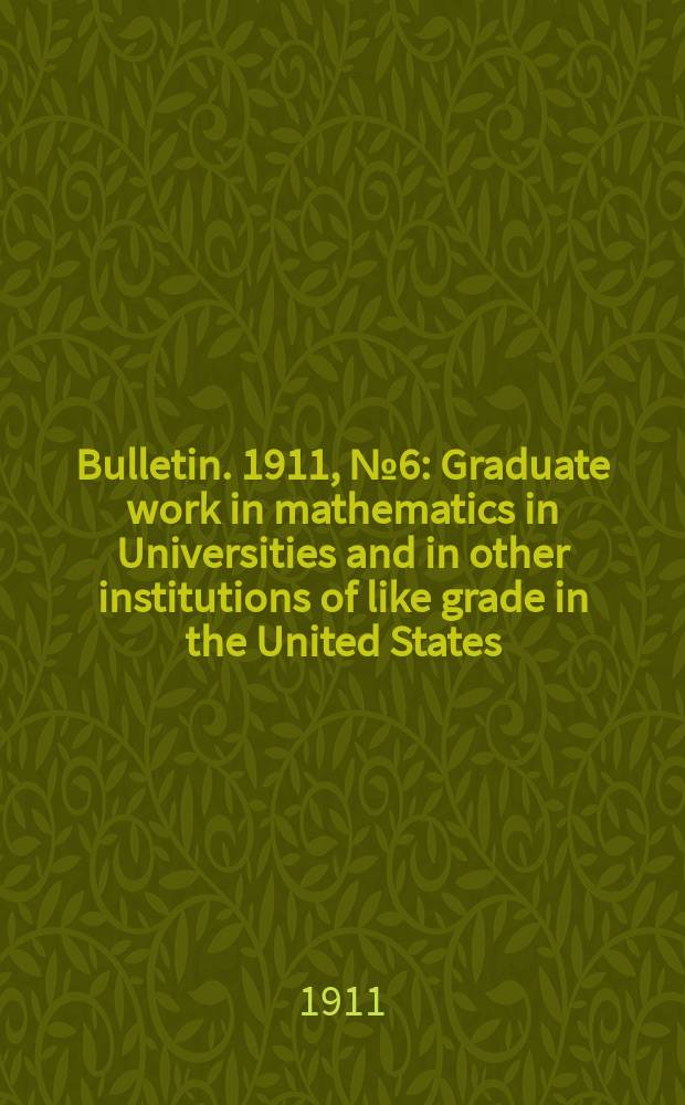 Bulletin. 1911, №6 : Graduate work in mathematics in Universities and in other institutions of like grade in the United States