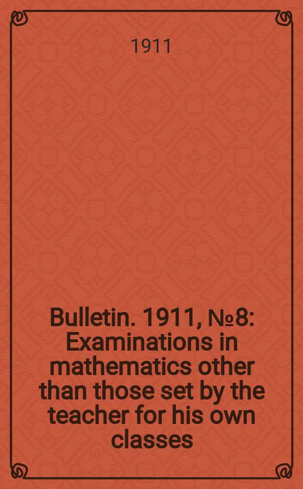 Bulletin. 1911, №8 : Examinations in mathematics other than those set by the teacher for his own classes