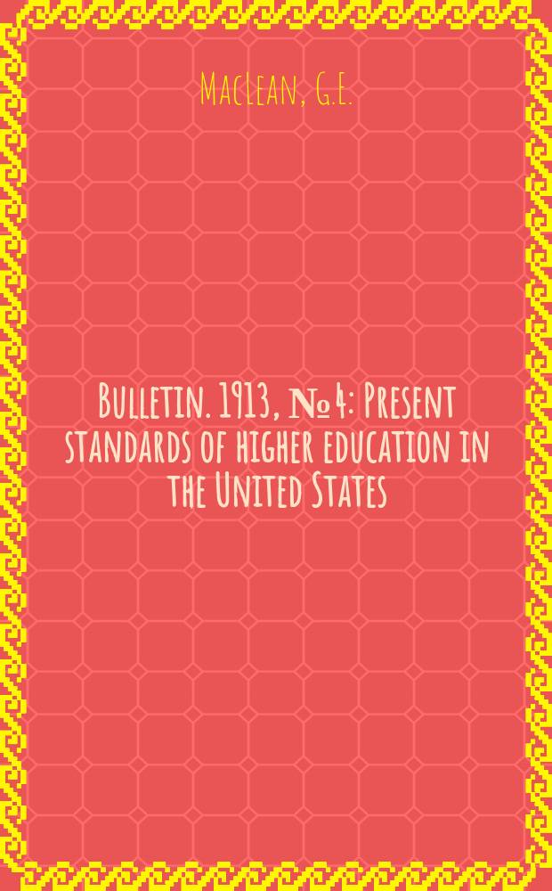 Bulletin. 1913, №4 : Present standards of higher education in the United States