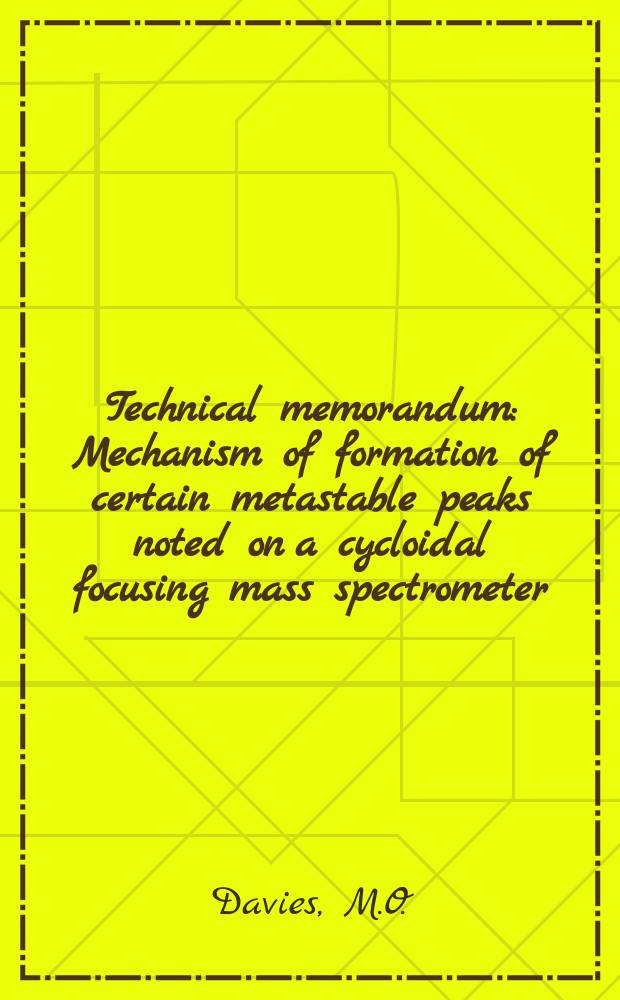 Technical memorandum : Mechanism of formation of certain metastable peaks noted on a cycloidal focusing mass spectrometer