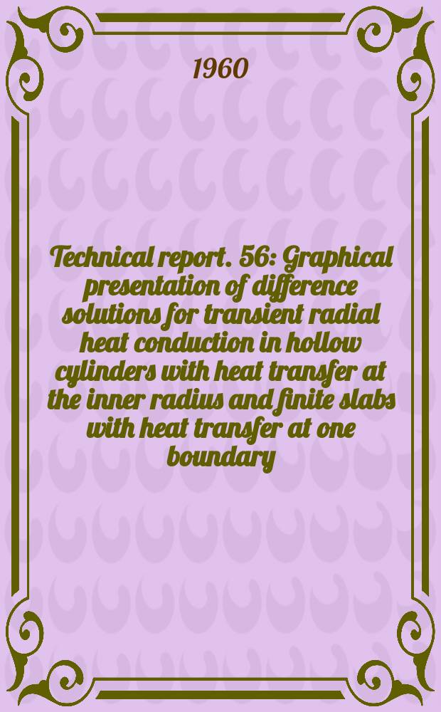 Technical report. 56 : Graphical presentation of difference solutions for transient radial heat conduction in hollow cylinders with heat transfer at the inner radius and finite slabs with heat transfer at one boundary